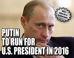 Choosing between President Putin and Hillary, I'd vote for Putin.